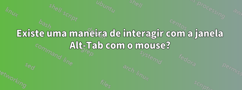 Existe uma maneira de interagir com a janela Alt-Tab com o mouse?