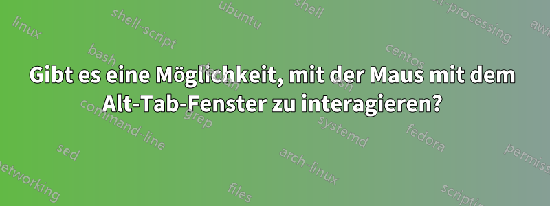 Gibt es eine Möglichkeit, mit der Maus mit dem Alt-Tab-Fenster zu interagieren?