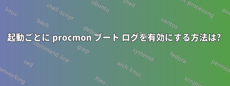 起動ごとに procmon ブート ログを有効にする方法は?