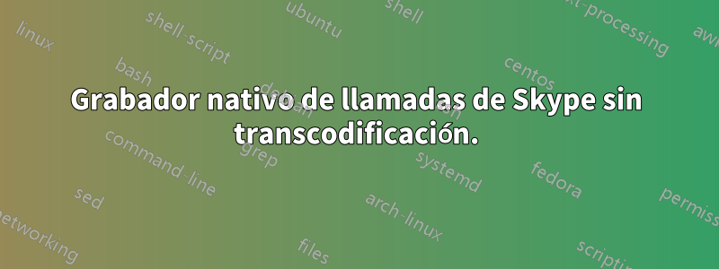 Grabador nativo de llamadas de Skype sin transcodificación.