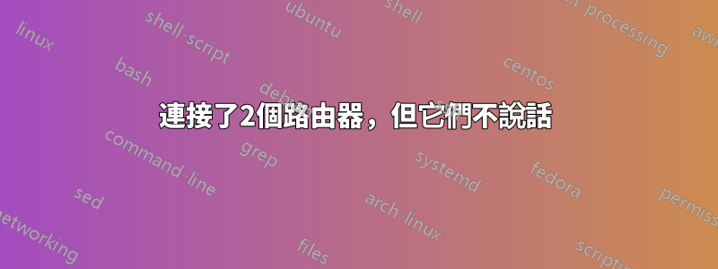 連接了2個路由器，但它們不說話