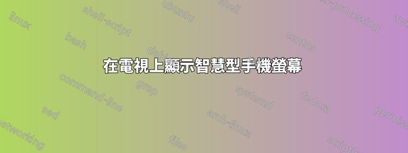 在電視上顯示智慧型手機螢幕