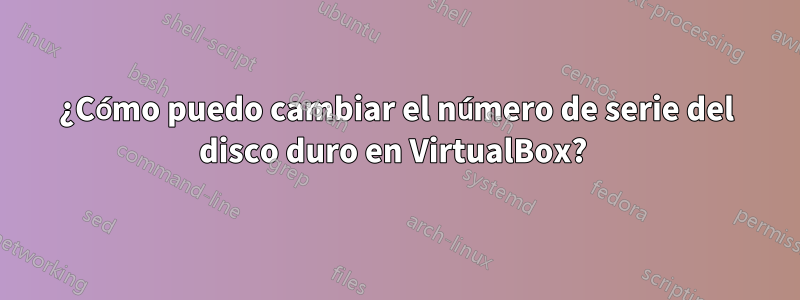 ¿Cómo puedo cambiar el número de serie del disco duro en VirtualBox? 