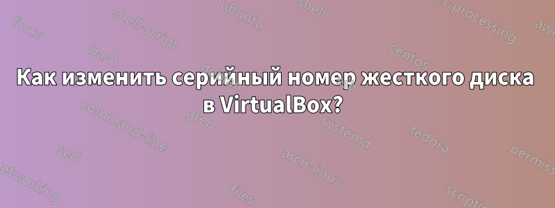 Как изменить серийный номер жесткого диска в VirtualBox? 