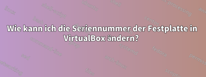 Wie kann ich die Seriennummer der Festplatte in VirtualBox ändern? 