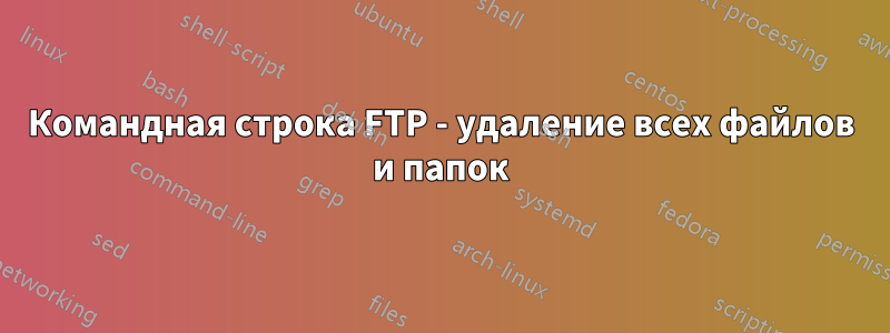 Командная строка FTP - удаление всех файлов и папок