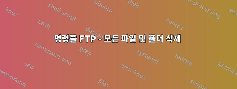 명령줄 FTP - 모든 파일 및 폴더 삭제