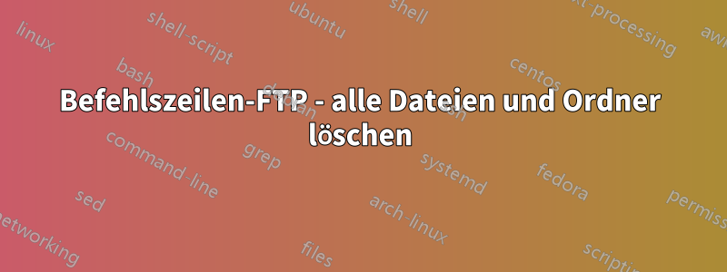 Befehlszeilen-FTP - alle Dateien und Ordner löschen