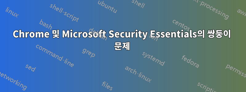 Chrome 및 Microsoft Security Essentials의 쌍둥이 문제