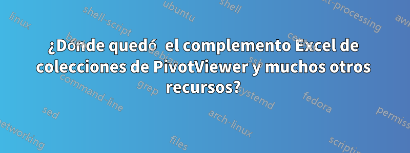 ¿Dónde quedó el complemento Excel de colecciones de PivotViewer y muchos otros recursos?