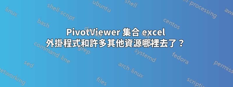 PivotViewer 集合 excel 外掛程式和許多其他資源哪裡去了？