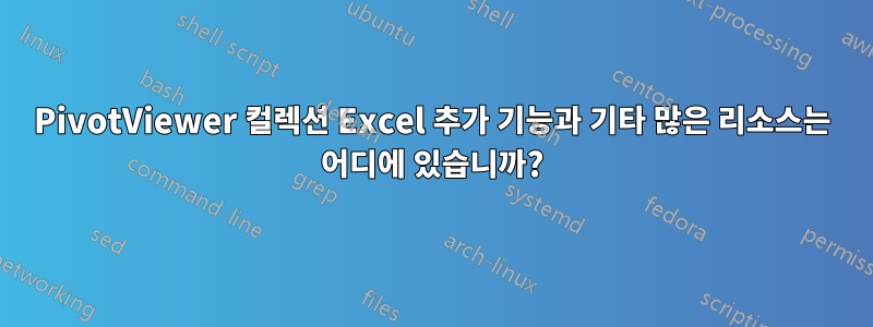 PivotViewer 컬렉션 Excel 추가 기능과 기타 많은 리소스는 어디에 있습니까?