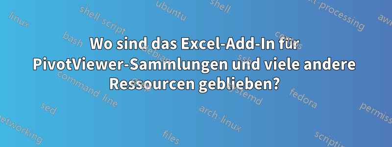 Wo sind das Excel-Add-In für PivotViewer-Sammlungen und viele andere Ressourcen geblieben?