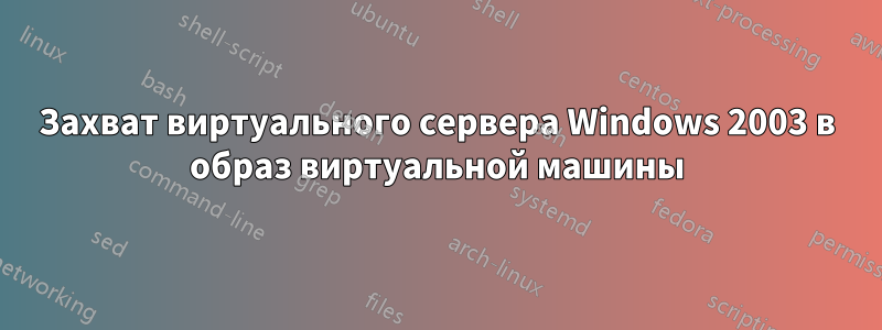 Захват виртуального сервера Windows 2003 в образ виртуальной машины