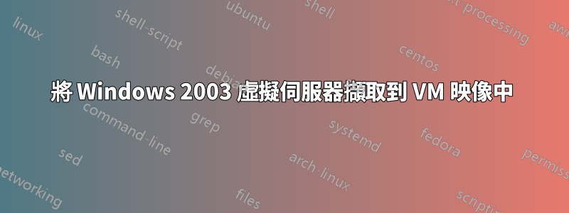 將 Windows 2003 虛擬伺服器擷取到 VM 映像中