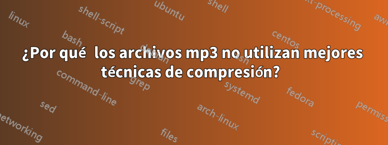 ¿Por qué los archivos mp3 no utilizan mejores técnicas de compresión? 