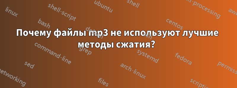 Почему файлы mp3 не используют лучшие методы сжатия? 