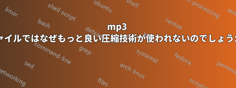 mp3 ファイルではなぜもっと良い圧縮技術が使われないのでしょうか? 