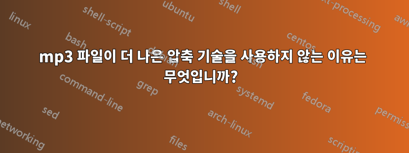 mp3 파일이 더 나은 압축 기술을 사용하지 않는 이유는 무엇입니까? 