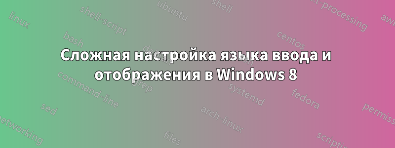 Сложная настройка языка ввода и отображения в Windows 8