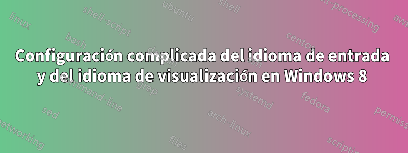 Configuración complicada del idioma de entrada y del idioma de visualización en Windows 8