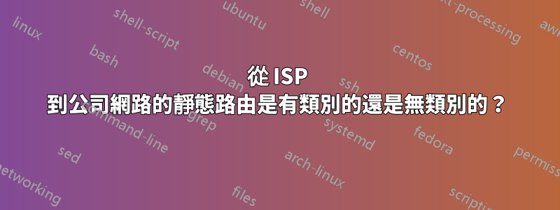 從 ISP 到公司網路的靜態路由是有類別的還是無類別的？