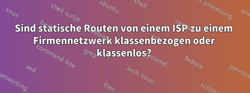 Sind statische Routen von einem ISP zu einem Firmennetzwerk klassenbezogen oder klassenlos?