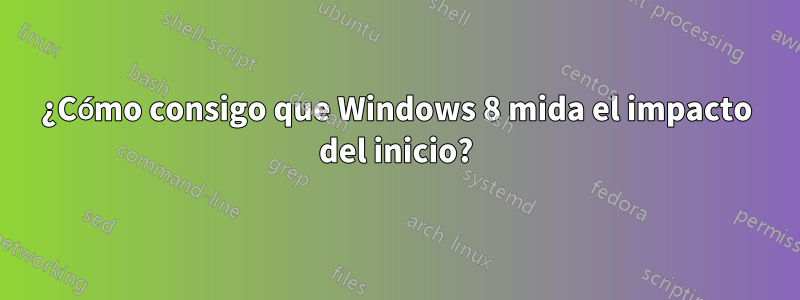 ¿Cómo consigo que Windows 8 mida el impacto del inicio?