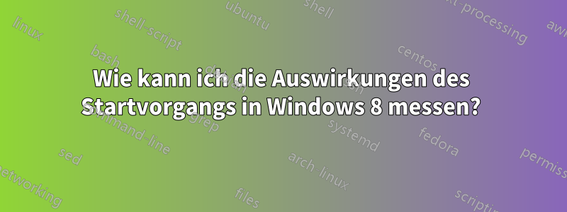 Wie kann ich die Auswirkungen des Startvorgangs in Windows 8 messen?