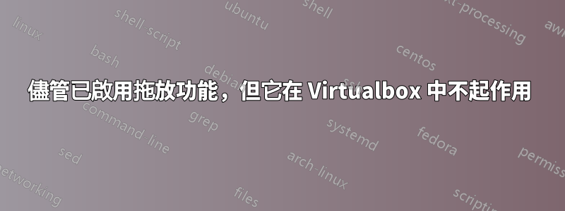 儘管已啟用拖放功能，但它在 Virtualbox 中不起作用