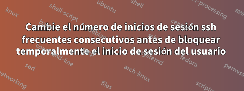 Cambie el número de inicios de sesión ssh frecuentes consecutivos antes de bloquear temporalmente el inicio de sesión del usuario