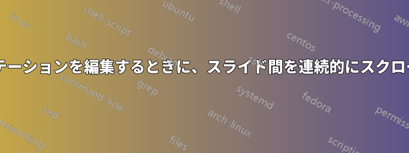 パワーポイントでプレゼンテーションを編集するときに、スライド間を連続的にスクロールする方法はありますか?