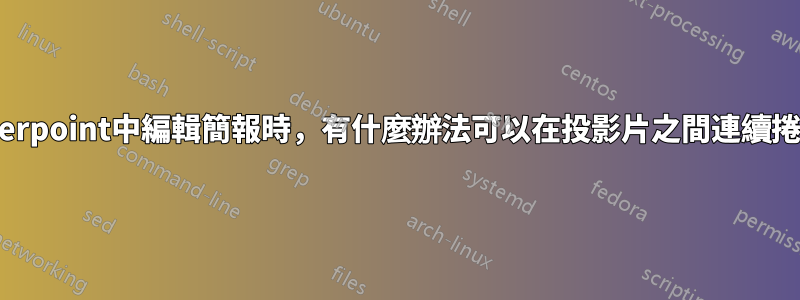 在powerpoint中編輯簡報時，有什麼辦法可以在投影片之間連續捲動嗎？