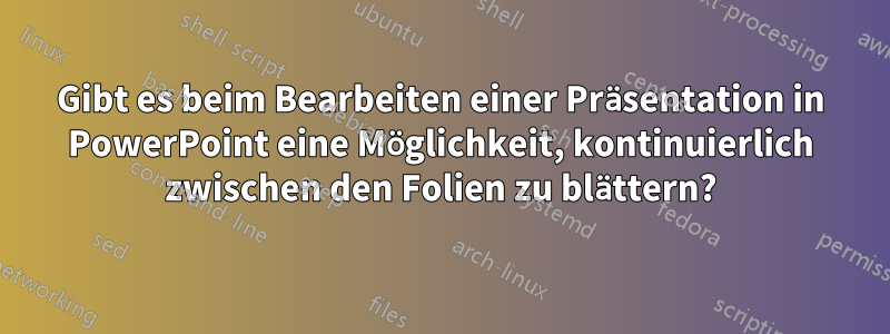 Gibt es beim Bearbeiten einer Präsentation in PowerPoint eine Möglichkeit, kontinuierlich zwischen den Folien zu blättern?