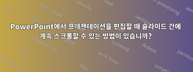 PowerPoint에서 프레젠테이션을 편집할 때 슬라이드 간에 계속 스크롤할 수 있는 방법이 있습니까?