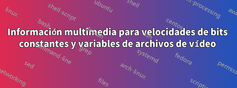 Información multimedia para velocidades de bits constantes y variables de archivos de vídeo