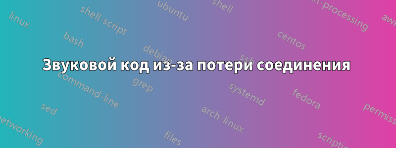 Звуковой код из-за потери соединения