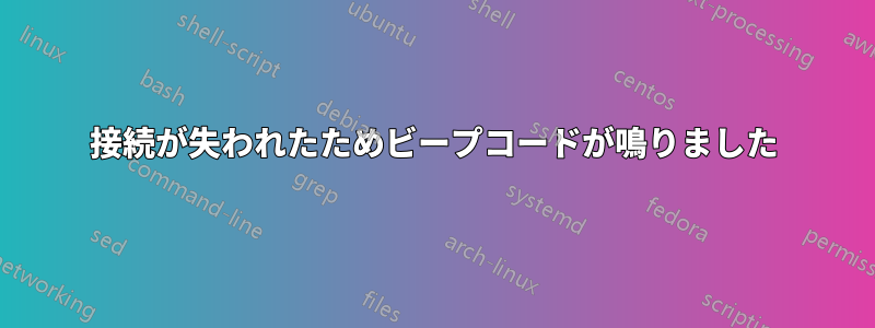 接続が失われたためビープコードが鳴りました