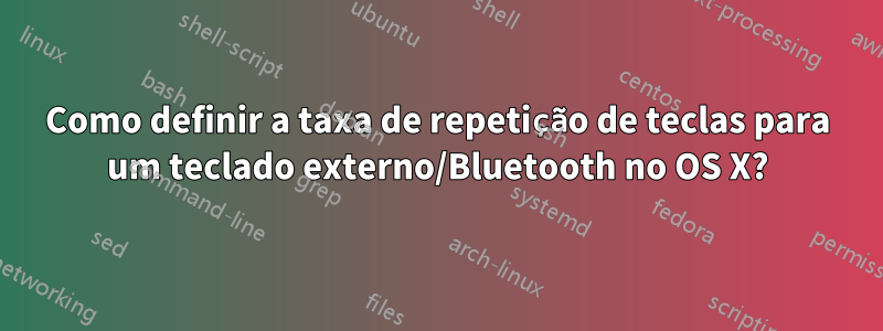 Como definir a taxa de repetição de teclas para um teclado externo/Bluetooth no OS X?