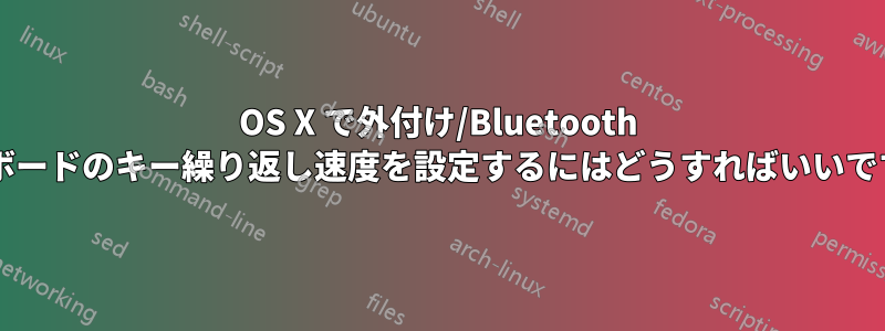 OS X で外付け/Bluetooth キーボードのキー繰り返し速度を設定するにはどうすればいいですか?