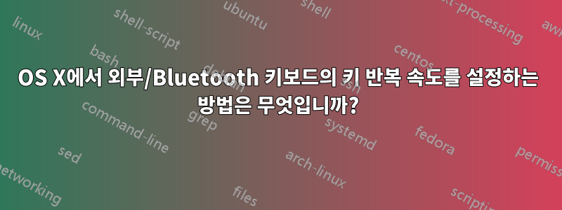 OS X에서 외부/Bluetooth 키보드의 키 반복 속도를 설정하는 방법은 무엇입니까?