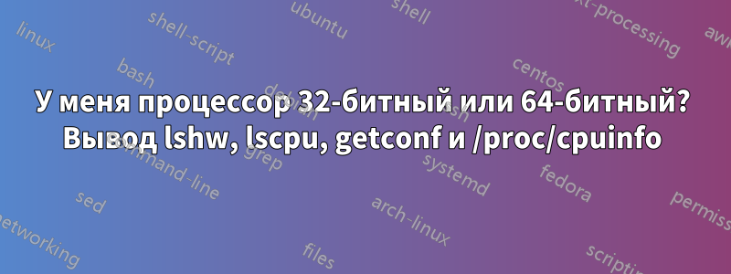 У меня процессор 32-битный или 64-битный? Вывод lshw, lscpu, getconf и /proc/cpuinfo