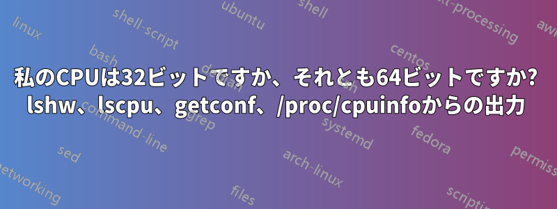 私のCPUは32ビットですか、それとも64ビットですか? lshw、lscpu、getconf、/proc/cpuinfoからの出力