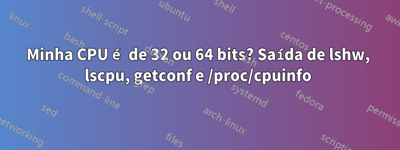 Minha CPU é de 32 ou 64 bits? Saída de lshw, lscpu, getconf e /proc/cpuinfo