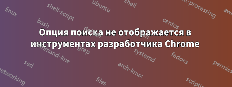 Опция поиска не отображается в инструментах разработчика Chrome