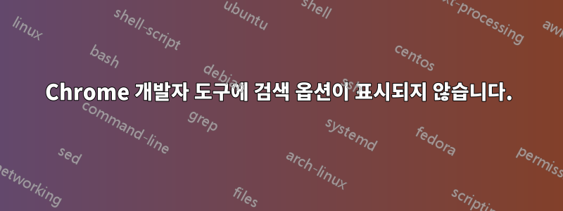 Chrome 개발자 도구에 검색 옵션이 표시되지 않습니다.