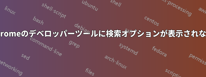 Chromeのデベロッパーツールに検索オプションが表示されない