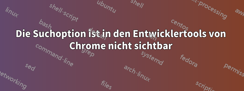 Die Suchoption ist in den Entwicklertools von Chrome nicht sichtbar