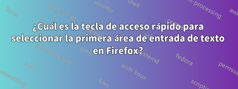 ¿Cuál es la tecla de acceso rápido para seleccionar la primera área de entrada de texto en Firefox?