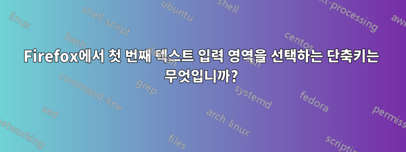 Firefox에서 첫 번째 텍스트 입력 영역을 선택하는 단축키는 무엇입니까?